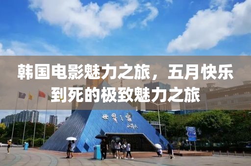韓國電影魅力之旅,五月快樂到死的極致魅力之旅